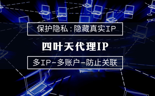 【湘潭代理IP】代理服务器的类型有哪些？四叶天代理IP怎么样